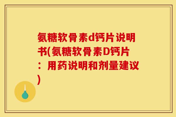 氨糖软骨素d钙片说明书(氨糖软骨素D钙片：用药说明和剂量建议)
