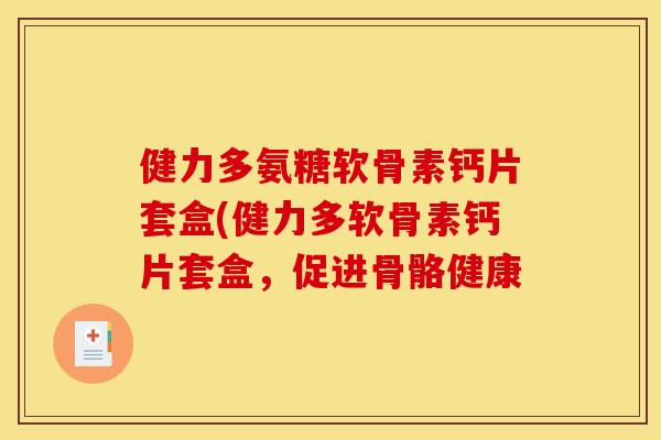 健力多氨糖软骨素钙片套盒(健力多软骨素钙片套盒，促进骨骼健康