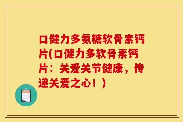 口健力多氨糖软骨素钙片(口健力多软骨素钙片：关爱关节健康，传递关爱之心！)