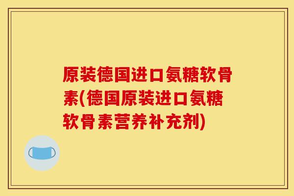 原装德国进口氨糖软骨素(德国原装进口氨糖软骨素营养补充剂) 原装德国进口氨糖软骨素(德国原装进口氨糖软骨素营养补充剂)