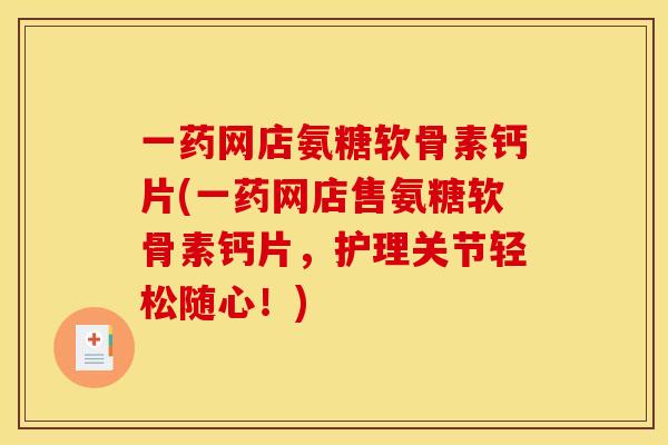 一药网店氨糖软骨素钙片(一药网店售氨糖软骨素钙片，护理关节轻松随心！)