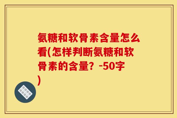 氨糖和软骨素含量怎么看?怎样判断氨糖和软骨素的含量? 氨糖和软骨素含量怎么看?怎样判断氨糖和软骨素的含量?