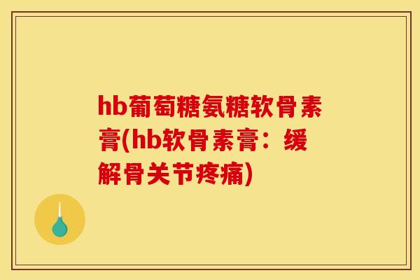 hb葡萄糖氨糖软骨素膏(hb软骨素膏：缓解骨关节疼痛)
