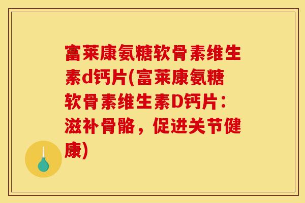 富莱康氨糖软骨素维生素d钙片(富莱康氨糖软骨素维生素D钙片：滋补骨骼，促进关节健康)