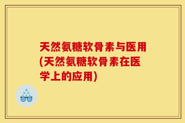 天然氨糖软骨素与医用(天然氨糖软骨素在医学上的应用)
