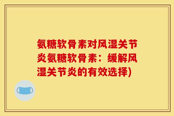氨糖软骨素对风湿关节炎氨糖软骨素：缓解风湿关节炎的有效选择)