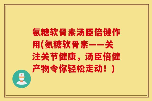 氨糖软骨素汤臣倍健作用(氨糖软骨素——关注关节健康，汤臣倍健产物令你轻松走动！)