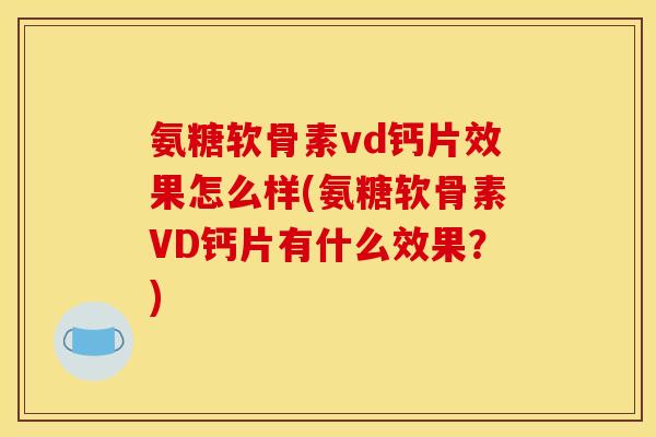 氨糖软骨素vd钙片效果怎么样(氨糖软骨素VD钙片有什么效果？)