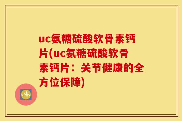 uc氨糖硫酸软骨素钙片(uc氨糖硫酸软骨素钙片：关节健康的全方位保障)