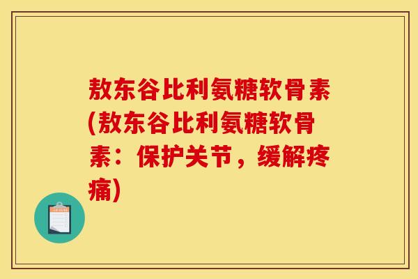 敖东谷比利氨糖软骨素(敖东谷比利氨糖软骨素：保护关节，缓解疼痛)