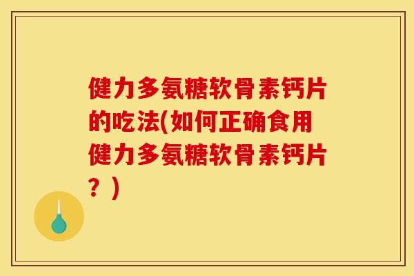 健力多氨糖软骨素钙片的吃法(如何正确食用健力多氨糖软骨素钙片？)