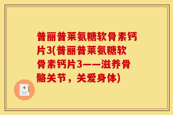 普丽普莱氨糖软骨素钙片3(普丽普莱氨糖软骨素钙片3——滋养骨骼关节，关爱身体)