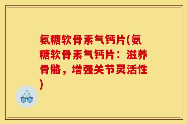 氨糖软骨素气钙片(氨糖软骨素气钙片：滋养骨骼，增强关节灵活性)