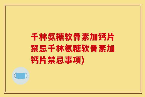 千林氨糖软骨素加钙片禁忌千林氨糖软骨素加钙片禁忌事项)