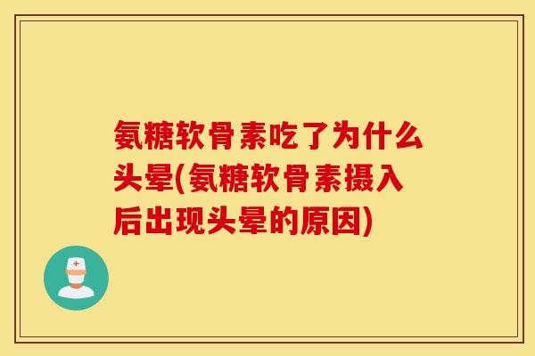 氨糖软骨素吃了为什么头晕(氨糖软骨素摄入后出现头晕的原因)