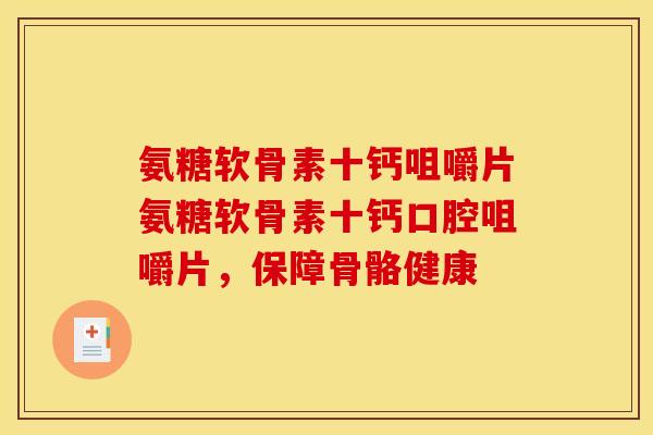 氨糖软骨素十钙咀嚼片氨糖软骨素十钙口腔咀嚼片，保障骨骼健康