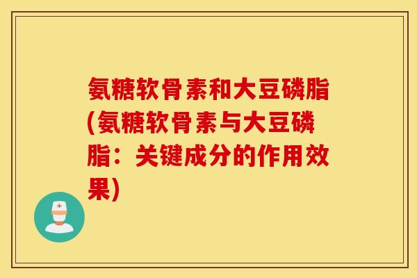 氨糖软骨素和大豆磷脂(氨糖软骨素与大豆磷脂：关键成分的作用效果)