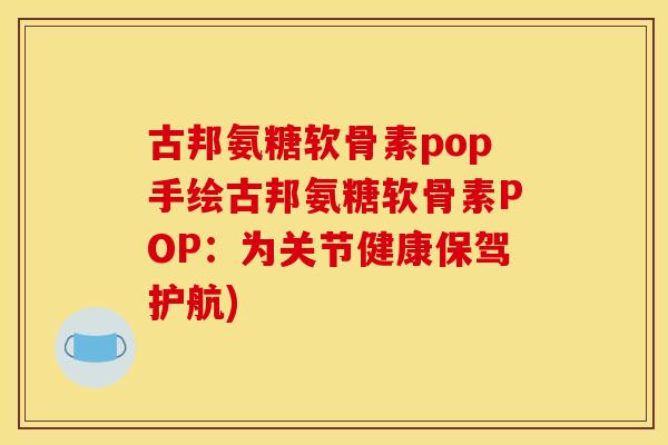 古邦氨糖软骨素pop手绘古邦氨糖软骨素POP：为关节健康保驾护航)