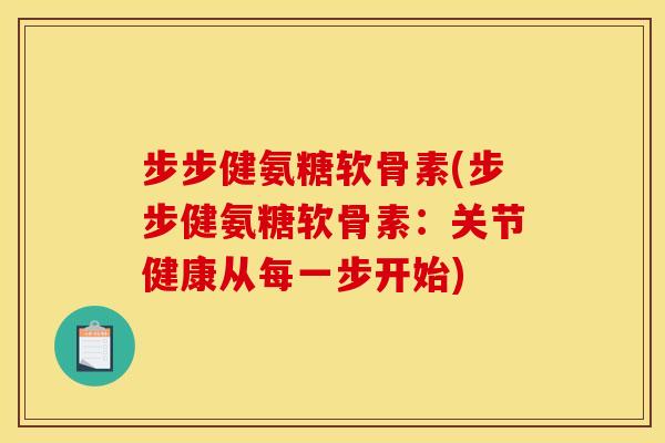 步步健氨糖软骨素(步步健氨糖软骨素：关节健康从每一步开始)