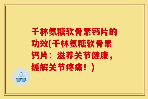 千林氨糖软骨素钙片的功效(千林氨糖软骨素钙片：滋养关节健康，缓解关节疼痛！)