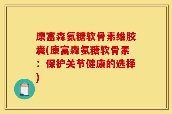 康富森氨糖软骨素维胶囊(康富森氨糖软骨素：保护关节健康的选择)