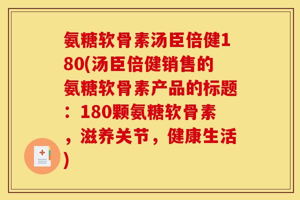 氨糖软骨素汤臣倍健180(汤臣倍健销售的氨糖软骨素产品的标题：180颗氨糖软骨素，滋养关节，健康生活)
