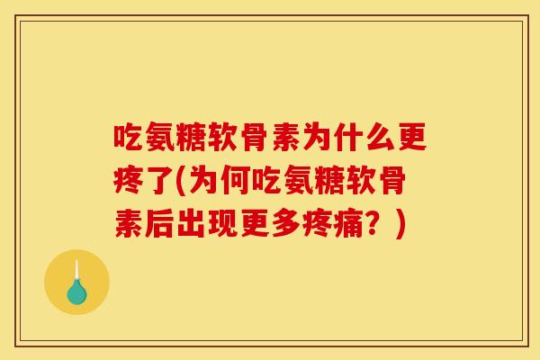 吃氨糖软骨素为什么更疼了(为何吃氨糖软骨素后出现更多疼痛？)