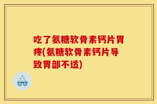 吃了氨糖软骨素钙片胃疼(氨糖软骨素钙片导致胃部不适)