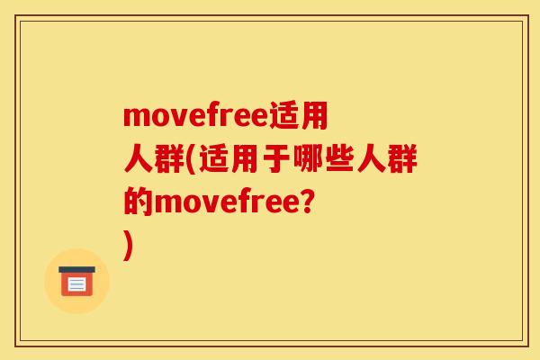movefree适用人群(适用于哪些人群的movefree？)