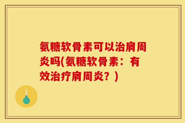 氨糖软骨素可以治肩周炎吗(氨糖软骨素：有效治疗肩周炎？)