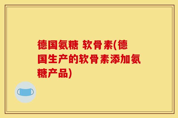 德国氨糖 软骨素(德国生产的软骨素添加氨糖产品)