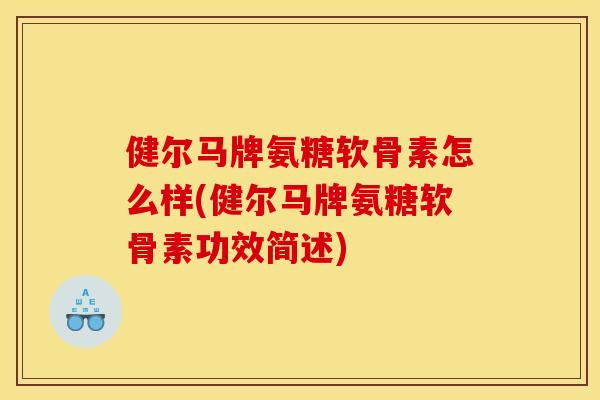 健尔马牌氨糖软骨素怎么样(健尔马牌氨糖软骨素功效简述)