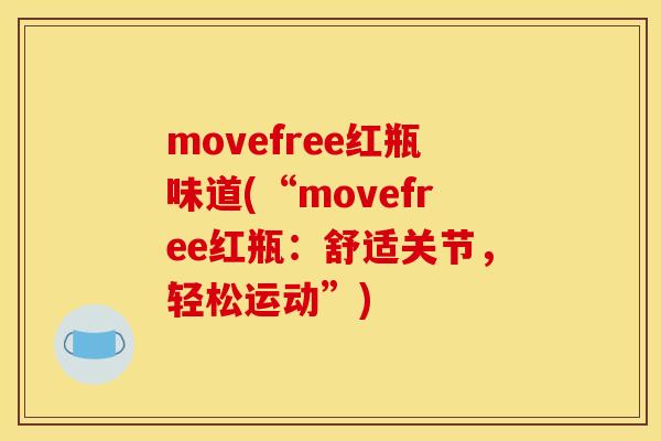 movefree红瓶味道(“movefree红瓶：舒适关节，轻松运动”)