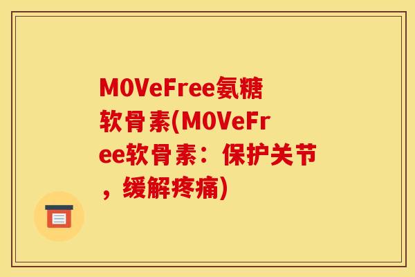 M0VeFree氨糖软骨素(M0VeFree软骨素：保护关节，缓解疼痛)