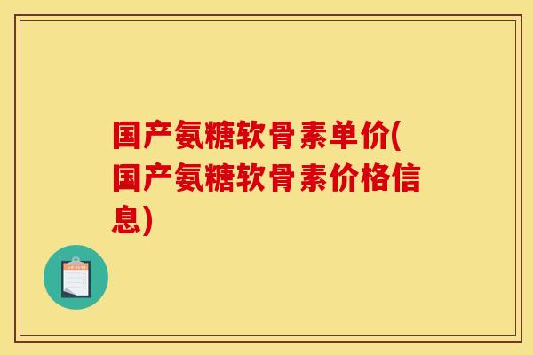 国产氨糖软骨素单价(国产氨糖软骨素价格信息)