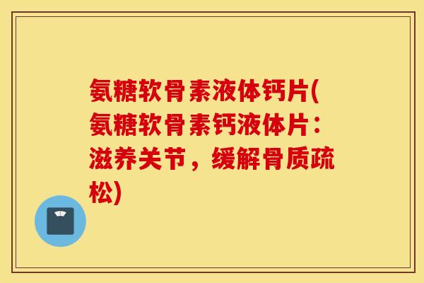 氨糖软骨素液体钙片(氨糖软骨素钙液体片：滋养关节，缓解骨质疏松)