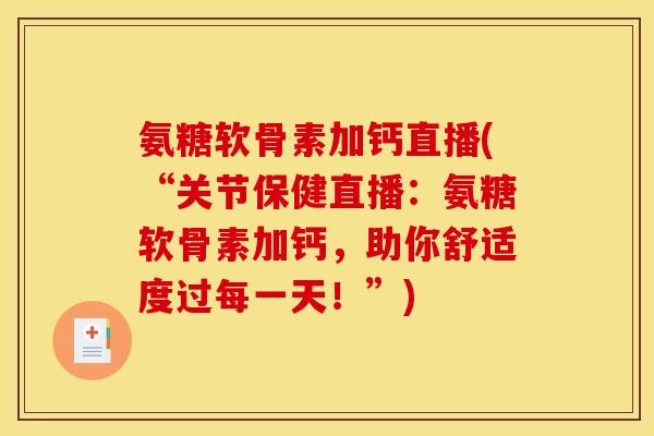 氨糖软骨素加钙直播(“关节保健直播：氨糖软骨素加钙，助你舒适度过每一天！”)