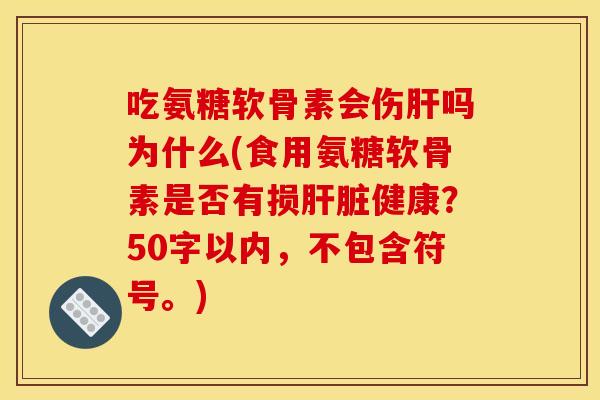 吃氨糖软骨素会伤肝吗为什么？食用氨糖软骨素是否有损肝脏健康？