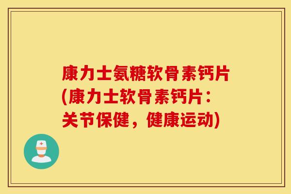 康力士氨糖软骨素钙片(康力士软骨素钙片：关节保健，健康运动)