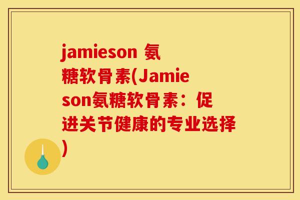 jamieson 氨糖软骨素(Jamieson氨糖软骨素：促进关节健康的专业选择)
