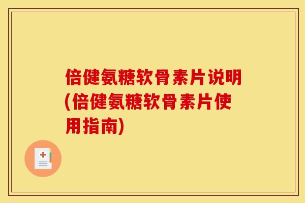 倍健氨糖软骨素片说明(倍健氨糖软骨素片使用指南)