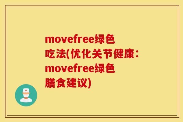 movefree绿色吃法(优化关节健康：movefree绿色膳食建议)