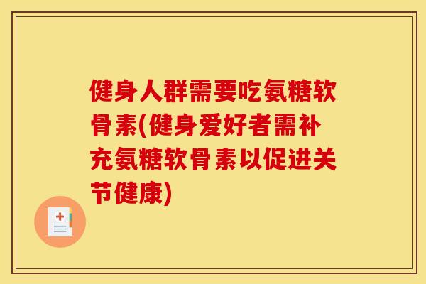 健身人群需要吃氨糖软骨素(健身爱好者需补充氨糖软骨素以促进关节健康)