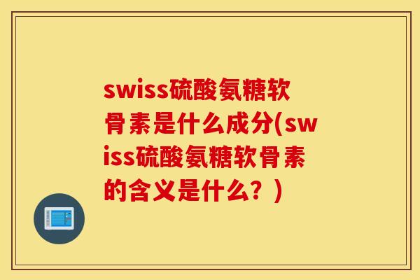 swiss硫酸氨糖软骨素是什么成分(swiss硫酸氨糖软骨素的含义是什么？)