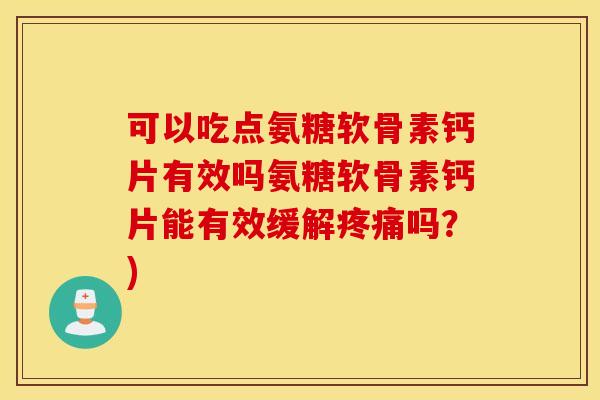 可以吃点氨糖软骨素钙片有效吗氨糖软骨素钙片能有效缓解疼痛吗？)