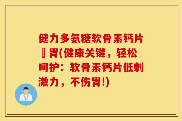 健力多氨糖软骨素钙片傷胃(健康关键，轻松呵护：软骨素钙片低刺激力，不伤胃!)