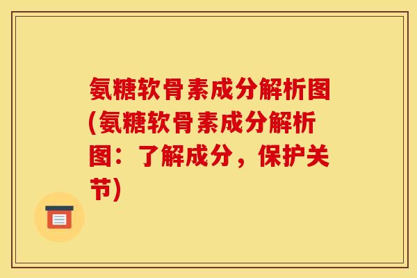 氨糖软骨素成分解析图(氨糖软骨素成分解析图：了解成分，保护关节)