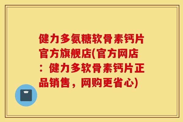 健力多氨糖软骨素钙片官方旗舰店(官方网店：健力多软骨素钙片正品销售，网购更省心)