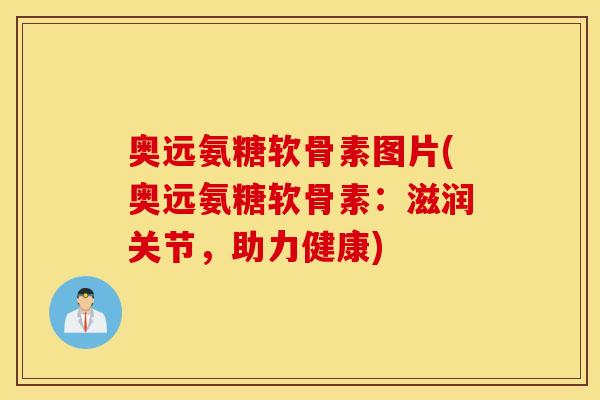 奥远氨糖软骨素图片(奥远氨糖软骨素:滋润关节,助力健康) 奥远氨糖软骨素图片(奥远氨糖软骨素:滋润关节,助力健康)