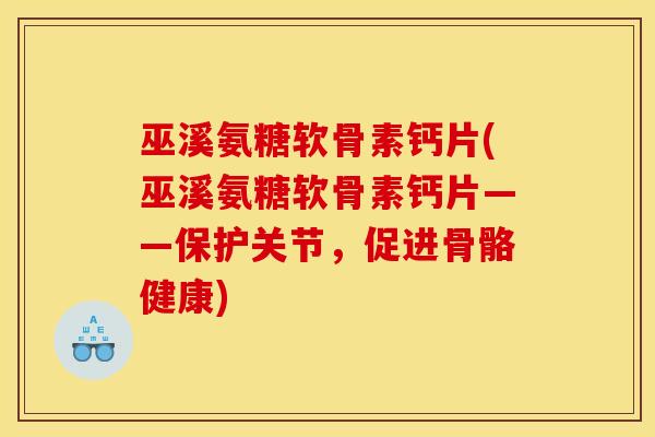 巫溪氨糖软骨素钙片(巫溪氨糖软骨素钙片——保护关节,促进骨骼健康) 巫溪氨糖软骨素钙片(巫溪氨糖软骨素钙片——保护关节,促进骨骼健康)